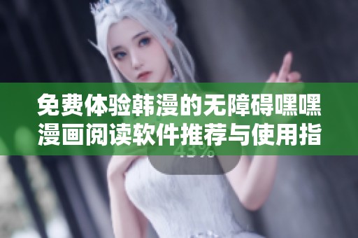 免费体验韩漫的无障碍嘿嘿漫画阅读软件推荐与使用指南