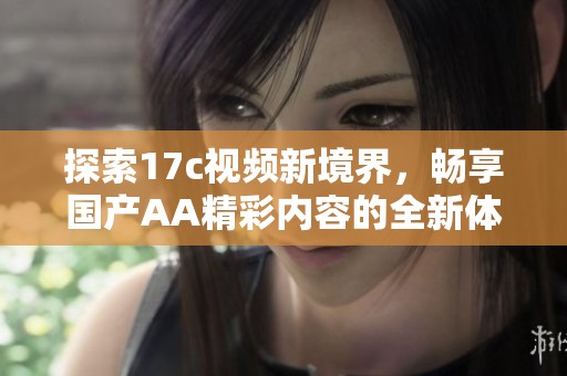 探索17c视频新境界，畅享国产AA精彩内容的全新体验