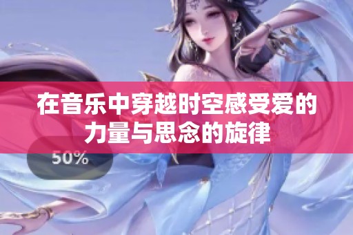 在音乐中穿越时空感受爱的力量与思念的旋律