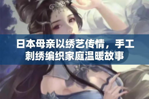 日本母亲以绣艺传情，手工刺绣编织家庭温暖故事