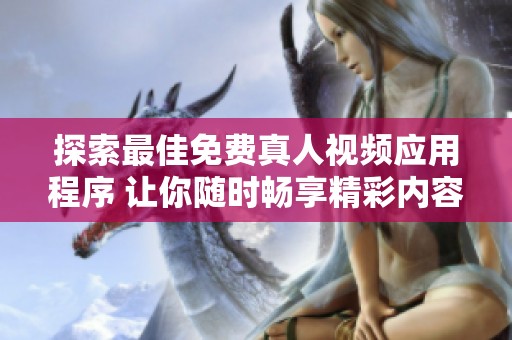 探索最佳免费真人视频应用程序 让你随时畅享精彩内容