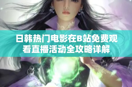 日韩热门电影在B站免费观看直播活动全攻略详解