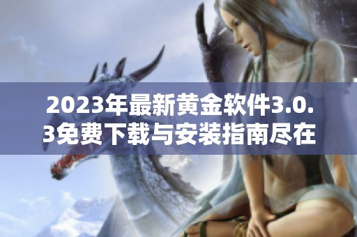 2023年最新黄金软件3.0.3免费下载与安装指南尽在这里