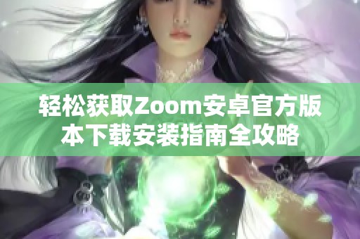轻松获取Zoom安卓官方版本下载安装指南全攻略