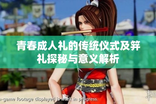 青春成人礼的传统仪式及笄礼探秘与意义解析