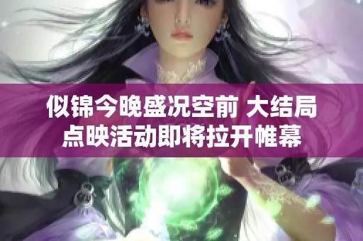 似锦今晚盛况空前 大结局点映活动即将拉开帷幕