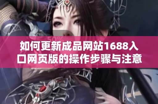如何更新成品网站1688入口网页版的操作步骤与注意事项