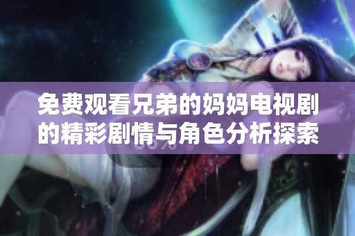 免费观看兄弟的妈妈电视剧的精彩剧情与角色分析探索