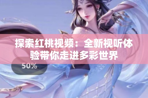 探索红桃视频：全新视听体验带你走进多彩世界
