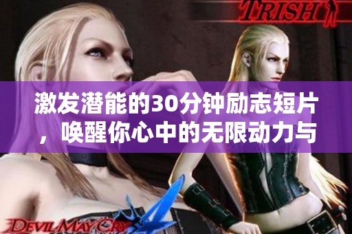 激发潜能的30分钟励志短片，唤醒你心中的无限动力与勇气