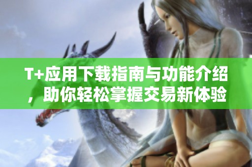 T+应用下载指南与功能介绍，助你轻松掌握交易新体验