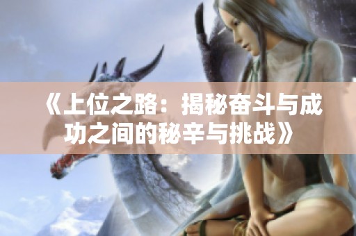 《上位之路：揭秘奋斗与成功之间的秘辛与挑战》