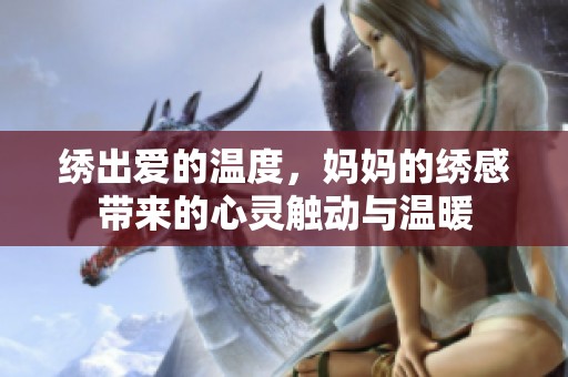绣出爱的温度，妈妈的绣感带来的心灵触动与温暖