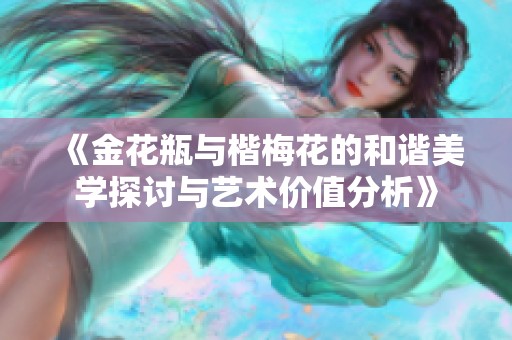 《金花瓶与楷梅花的和谐美学探讨与艺术价值分析》