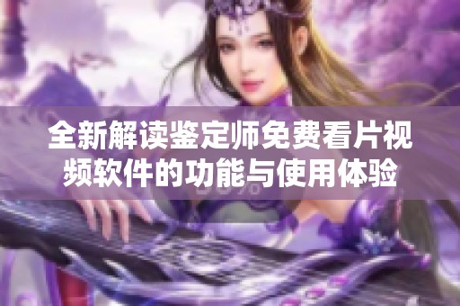 全新解读鉴定师免费看片视频软件的功能与使用体验