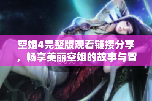 空姐4完整版观看链接分享，畅享美丽空姐的故事与冒险