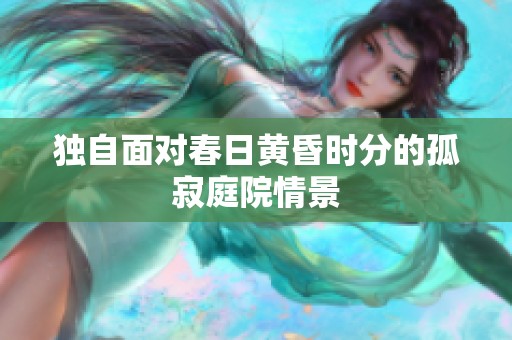 独自面对春日黄昏时分的孤寂庭院情景
