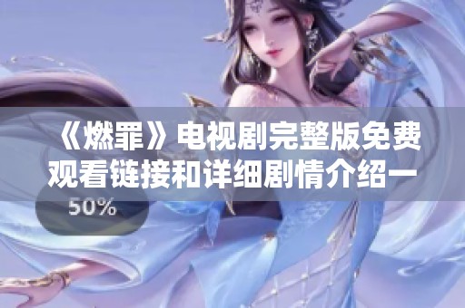 《燃罪》电视剧完整版免费观看链接和详细剧情介绍一网打尽