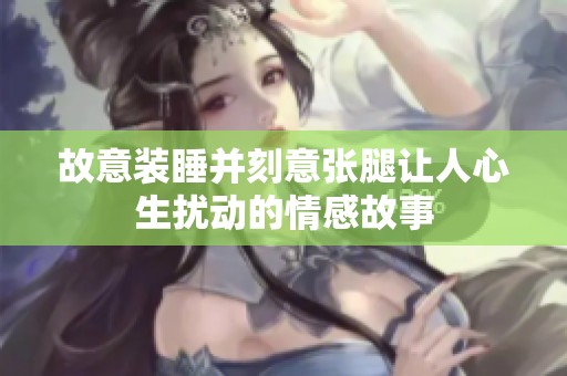 故意装睡并刻意张腿让人心生扰动的情感故事