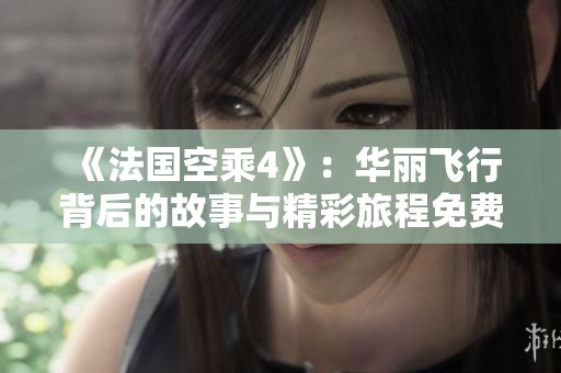 《法国空乘4》：华丽飞行背后的故事与精彩旅程免费观看