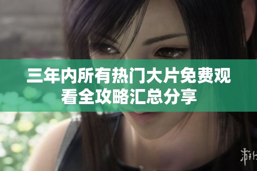 三年内所有热门大片免费观看全攻略汇总分享