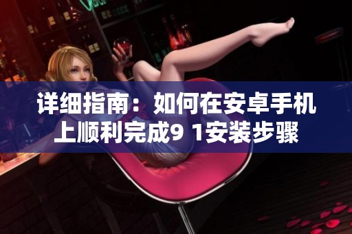 详细指南：如何在安卓手机上顺利完成9 1安装步骤