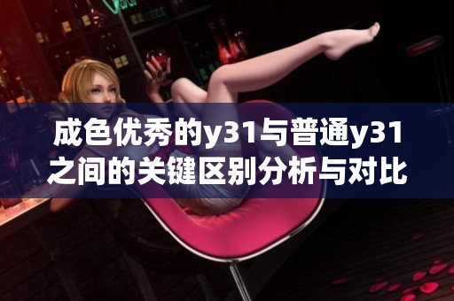 成色优秀的y31与普通y31之间的关键区别分析与对比