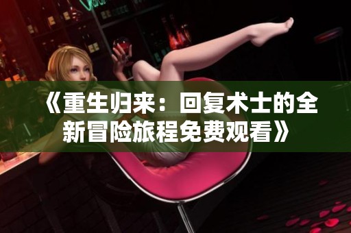 《重生归来：回复术士的全新冒险旅程免费观看》