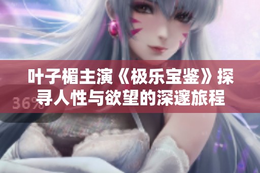叶子楣主演《极乐宝鉴》探寻人性与欲望的深邃旅程