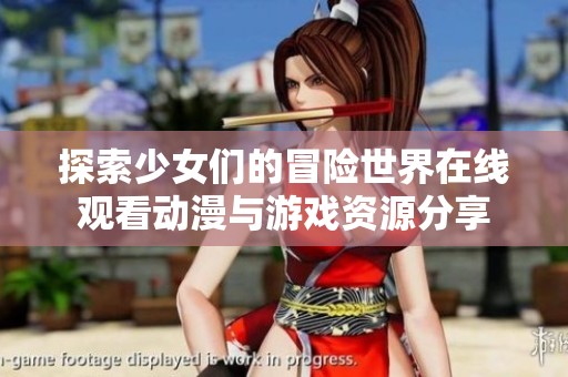 探索少女们的冒险世界在线观看动漫与游戏资源分享