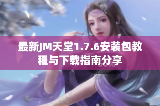 最新JM天堂1.7.6安装包教程与下载指南分享