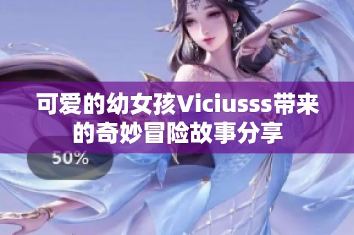 可爱的幼女孩Viciusss带来的奇妙冒险故事分享