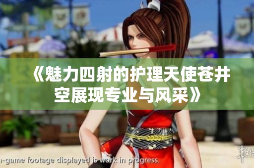 《魅力四射的护理天使苍井空展现专业与风采》