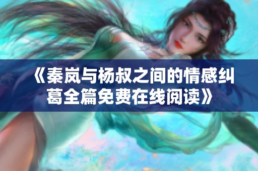 《秦岚与杨叔之间的情感纠葛全篇免费在线阅读》