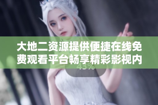 大地二资源提供便捷在线免费观看平台畅享精彩影视内容