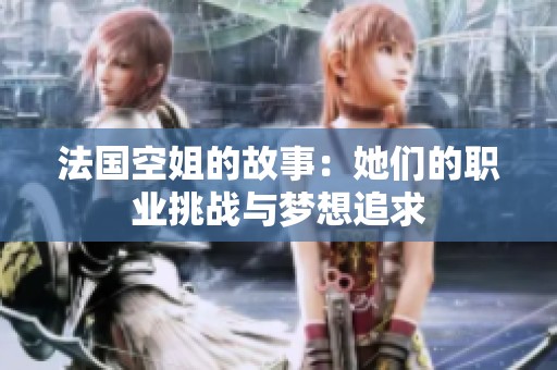 法国空姐的故事：她们的职业挑战与梦想追求