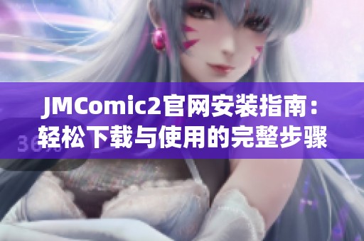 JMComic2官网安装指南：轻松下载与使用的完整步骤解析