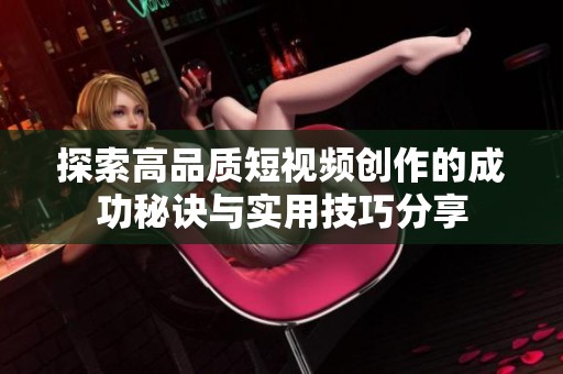 探索高品质短视频创作的成功秘诀与实用技巧分享
