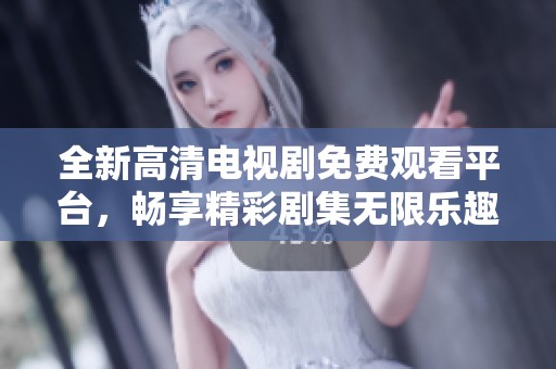 全新高清电视剧免费观看平台，畅享精彩剧集无限乐趣