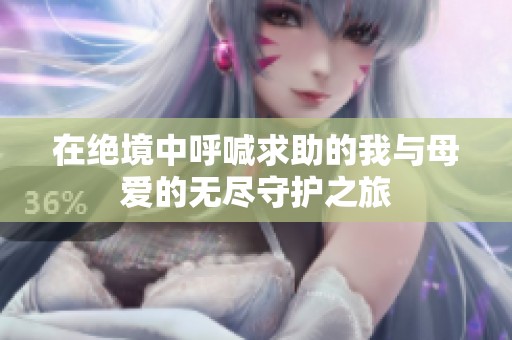 在绝境中呼喊求助的我与母爱的无尽守护之旅