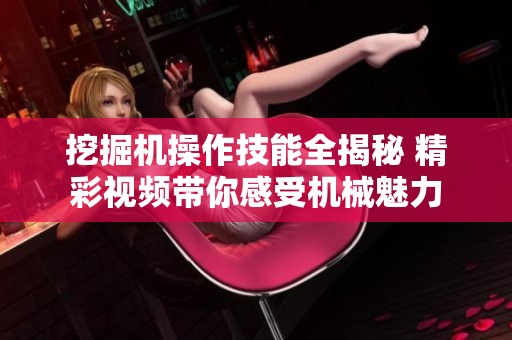 挖掘机操作技能全揭秘 精彩视频带你感受机械魅力