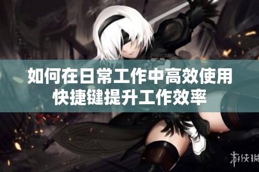 如何在日常工作中高效使用快捷键提升工作效率