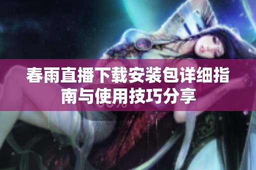 春雨直播下载安装包详细指南与使用技巧分享