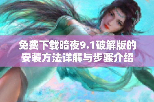 免费下载暗夜9.1破解版的安装方法详解与步骤介绍