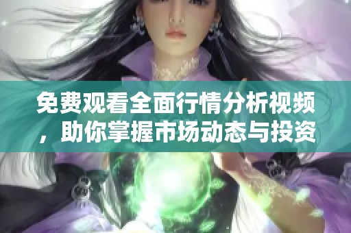 免费观看全面行情分析视频，助你掌握市场动态与投资趋势