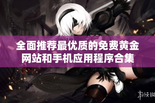 全面推荐最优质的免费黄金网站和手机应用程序合集
