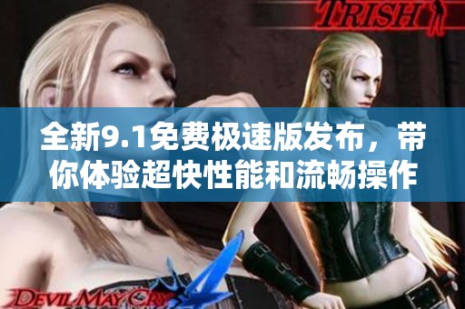 全新9.1免费极速版发布，带你体验超快性能和流畅操作体验