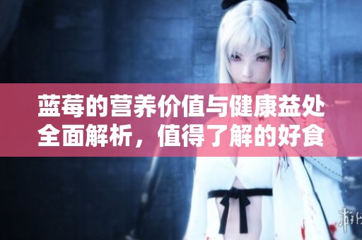 蓝莓的营养价值与健康益处全面解析，值得了解的好食材