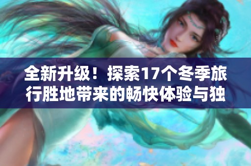 全新升级！探索17个冬季旅行胜地带来的畅快体验与独特魅力