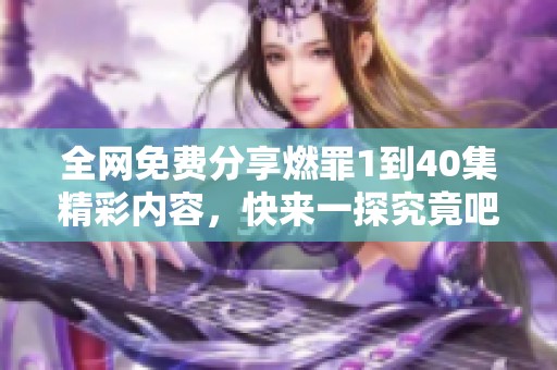全网免费分享燃罪1到40集精彩内容，快来一探究竟吧
